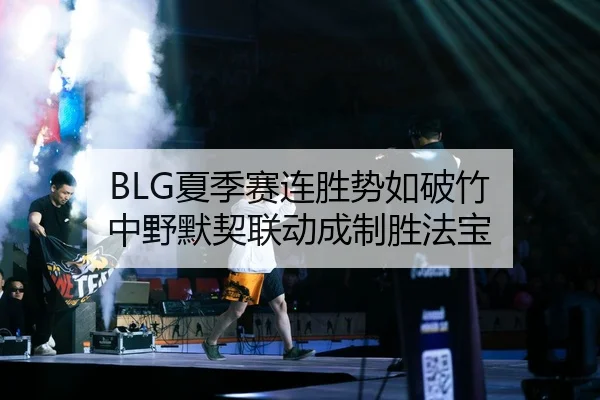 BLG夏季赛连胜势如破竹 中野默契联动成制胜法宝